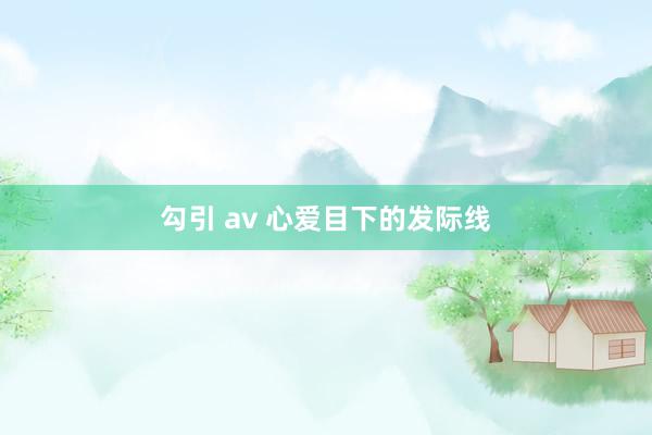 勾引 av 心爱目下的发际线