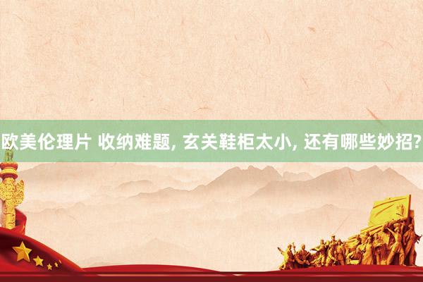 欧美伦理片 收纳难题， 玄关鞋柜太小， 还有哪些妙招?